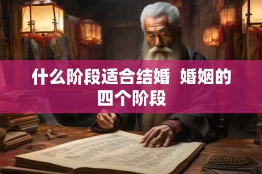 什么阶段适合结婚  婚姻的四个阶段
