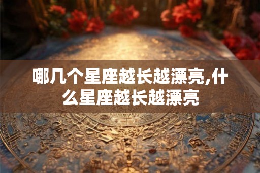 哪几个星座越长越漂亮,什么星座越长越漂亮