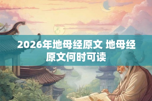 2026年地母经原文 地母经原文何时可读