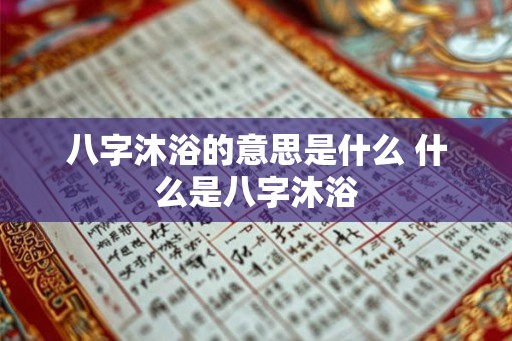 八字沐浴的意思是什么 什么是八字沐浴