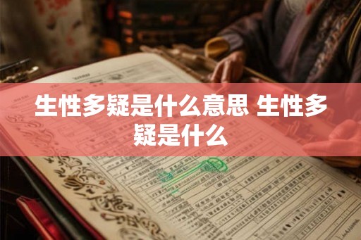 生性多疑是什么意思 生性多疑是什么