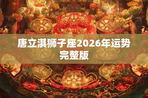 唐立淇狮子座2026年运势完整版