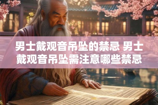 男士戴观音吊坠的禁忌 男士戴观音吊坠需注意哪些禁忌