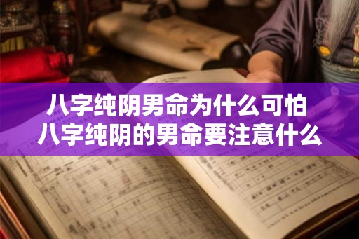 八字纯阴男命为什么可怕 八字纯阴的男命要注意什么 八字纯阴男命为什么可怕 八字纯阴的男命要注意什么
