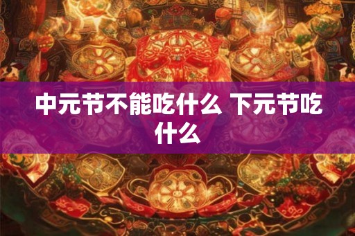 中元节不能吃什么 下元节吃什么