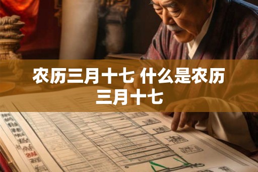 农历三月十七 什么是农历三月十七 农历三月十七 什么是农历三月十七
