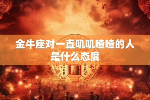 金牛座对一直叽叽喳喳的人是什么态度