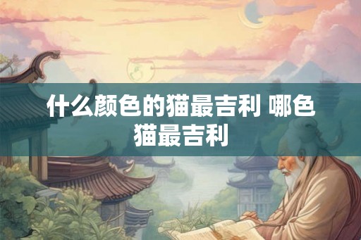 什么颜色的猫最吉利 哪色猫最吉利 什么颜色的猫最吉利 哪色猫最吉利