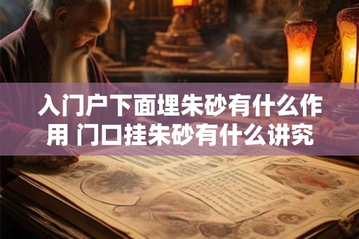 入门户下面埋朱砂有什么作用 门口挂朱砂有什么讲究呢