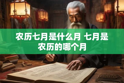 农历七月是什么月 七月是农历的哪个月