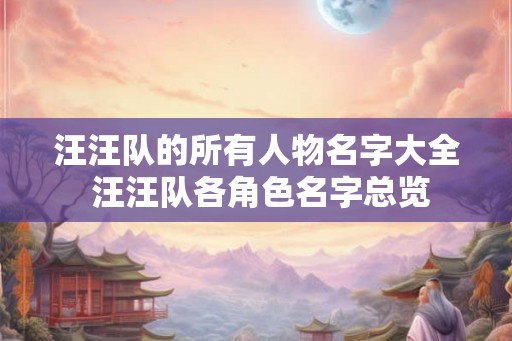 汪汪队的所有人物名字大全 汪汪队各角色名字总览