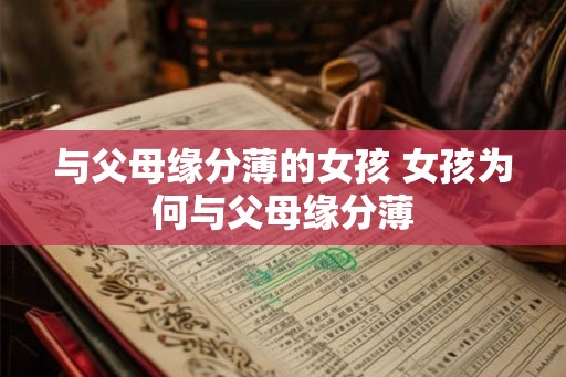 与父母缘分薄的女孩 女孩为何与父母缘分薄