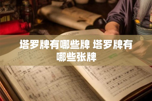 塔罗牌有哪些牌 塔罗牌有哪些张牌 塔罗牌有哪些牌 塔罗牌有哪些张牌