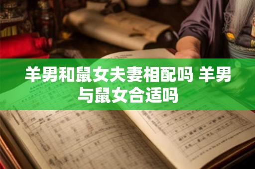 羊男和鼠女夫妻相配吗 羊男与鼠女合适吗 羊男和鼠女夫妻相配吗 羊男与鼠女合适吗