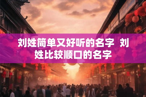 刘姓简单又好听的名字  刘姓比较顺口的名字