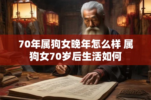 70年属狗女晚年怎么样 属狗女70岁后生活如何