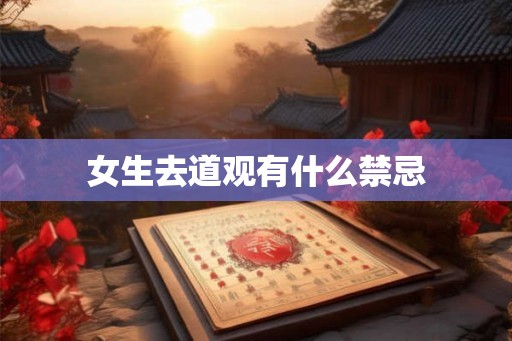 女生去道观有什么禁忌 女生去道观有什么禁忌