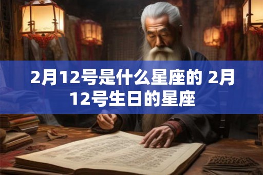 2月12号是什么星座的 2月12号生日的星座