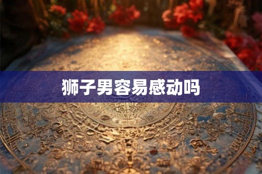 狮子男容易感动吗