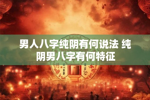 男人八字纯阴有何说法 纯阴男八字有何特征