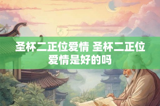 圣杯二正位爱情 圣杯二正位爱情是好的吗