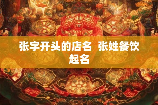 张字开头的店名  张姓餐饮起名