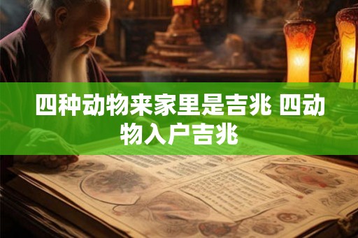 四种动物来家里是吉兆 四动物入户吉兆