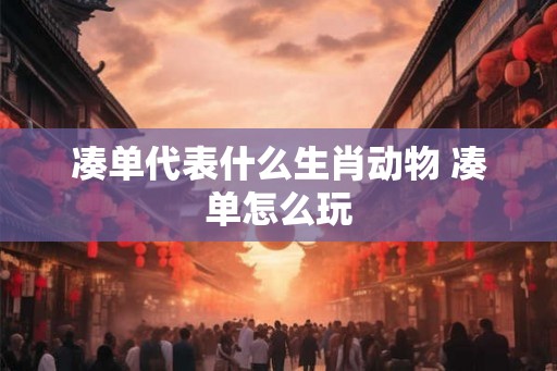 凑单代表什么生肖动物 凑单怎么玩