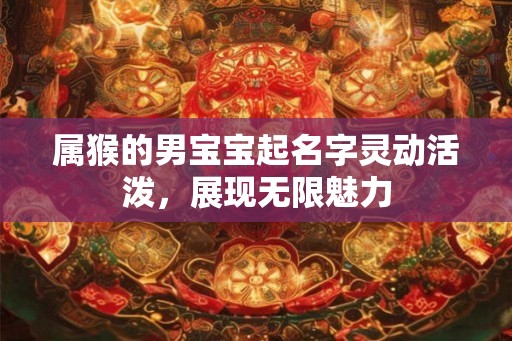 属猴的男宝宝起名字灵动活泼，展现无限魅力