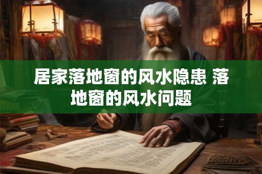 居家落地窗的风水隐患 落地窗的风水问题