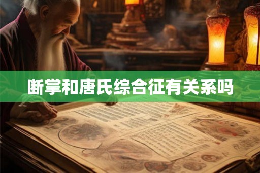 断掌和唐氏综合征有关系吗 断掌和唐氏综合征有关系吗