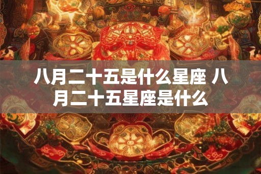 八月二十五是什么星座 八月二十五星座是什么