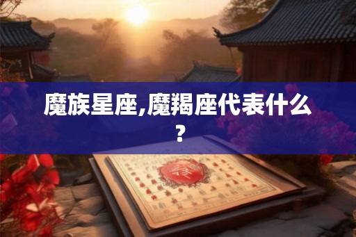 魔族星座,魔羯座代表什么？