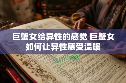 巨蟹女给异性的感觉 巨蟹女如何让异性感受温暖