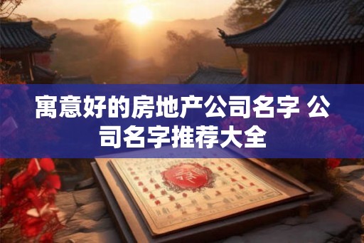 寓意好的房地产公司名字 公司名字推荐大全