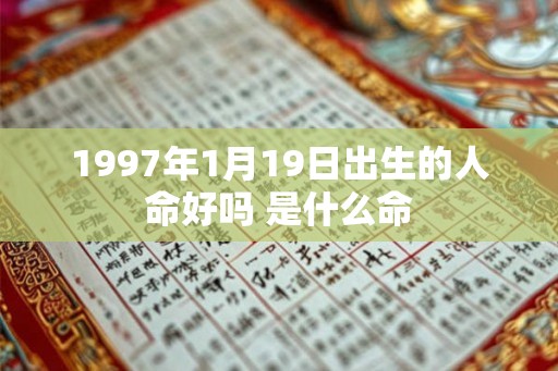 1997年1月19日出生的人命好吗 是什么命 1997年1月19日出生的人命好吗 是什么命