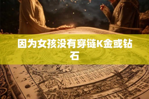 因为女孩没有穿链K金或钻石