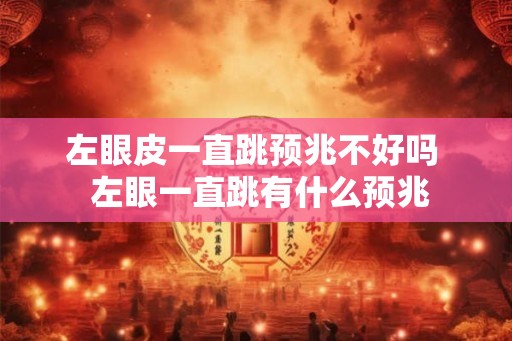 左眼皮一直跳预兆不好吗 左眼一直跳有什么预兆 左眼皮一直跳预兆不好吗 左眼一直跳有什么预兆