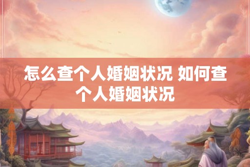 怎么查个人婚姻状况 如何查个人婚姻状况