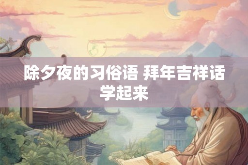 除夕夜的习俗语 拜年吉祥话学起来
