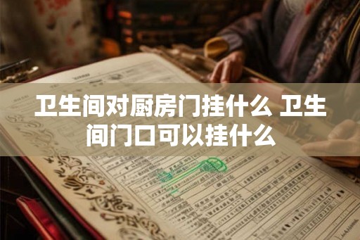 卫生间对厨房门挂什么 卫生间门口可以挂什么