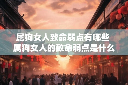 属狗女人致命弱点有哪些 属狗女人的致命弱点是什么