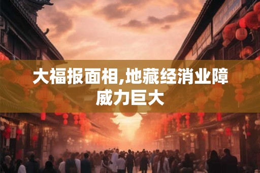 大福报面相,地藏经消业障威力巨大 大福报面相,地藏经消业障威力巨大