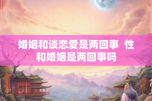 婚姻和谈恋爱是两回事  性和婚姻是两回事吗
