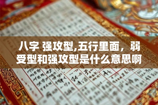 八字 强攻型,五行里面,弱受型和强攻型是什么意思啊 八字 强攻型,五行里面,弱受型和强攻型是什么意思啊