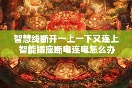 智慧线断开一上一下又连上 智能插座断电连电怎么办
