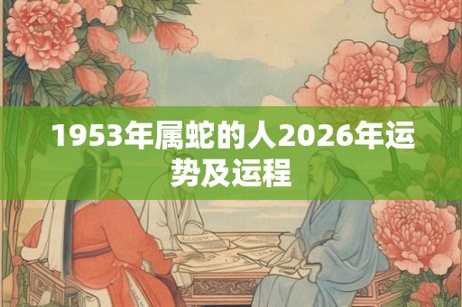 1953年属蛇的人2026年运势及运程