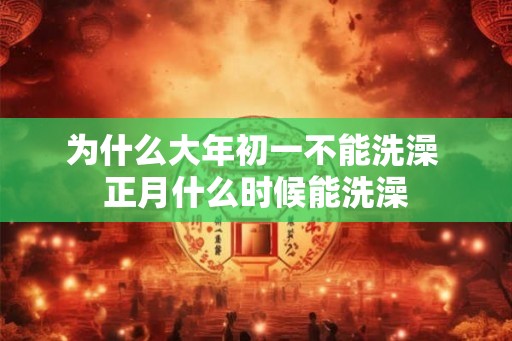 为什么大年初一不能洗澡 正月什么时候能洗澡