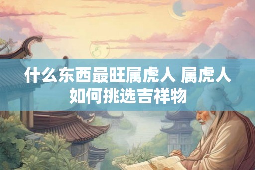 什么东西最旺属虎人 属虎人如何挑选吉祥物
