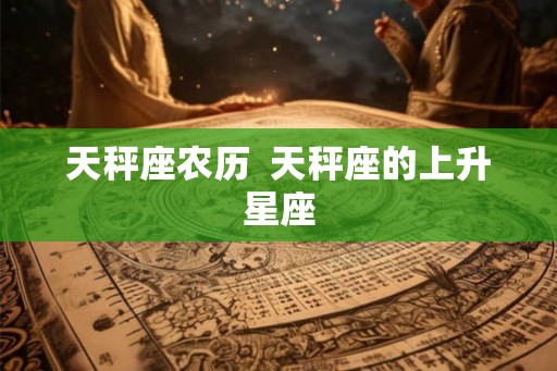 天秤座农历  天秤座的上升星座